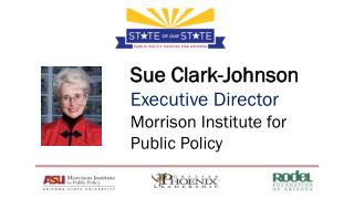 Sue Clark-Johnson Executive Director Morrison Institute for Public Policy