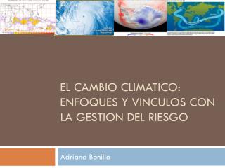 El cambio climAtico : enfoques y vInculos con la GESTION DEL RIESGO