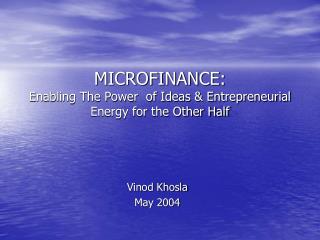 MICROFINANCE: Enabling The Power of Ideas & Entrepreneurial Energy for the Other Half