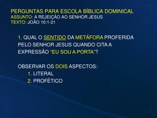 PERGUNTAS PARA ESCOLA BÍBLICA DOMINICAL ASSUNTO: A REJEIÇÃO AO SENHOR JESUS TEXTO: JOÃO 10:1-21