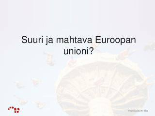 Suuri ja mahtava Euroopan unioni?