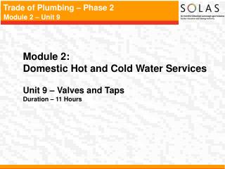 Module 2: Domestic Hot and Cold Water Services Unit 9 – Valves and Taps Duration – 11 Hours
