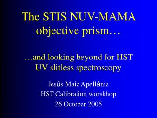 The STIS NUV-MAMA objective prism … … and looking beyond for HST UV slitless spectroscopy