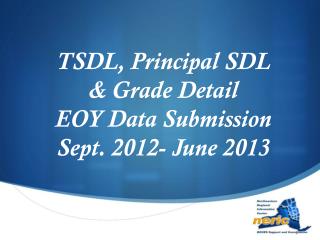 TSDL, Principal SDL &amp; Grade Detail EOY Data Submission Sept. 2012- June 2013