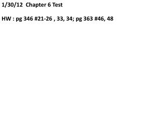 1/30/12 Chapter 6 Test HW : pg 346 #21-26 , 33, 34; pg 363 #46, 48
