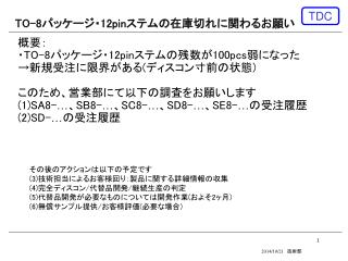 概要： ・ TO-8 パッケージ・ 12pin ステムの残数が 100pcs 弱になった →新規受注に限界がある ( ディスコン寸前の状態 ) このため、営業部にて以下の調査をお願いします