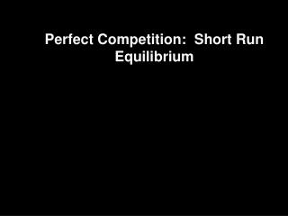 Perfect Competition: Short Run Equilibrium