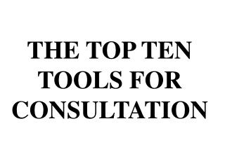 THE TOP TEN TOOLS FOR CONSULTATION