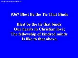 #367 Blest Be the Tie That Binds Blest be the tie that binds Our hearts in Christian love;