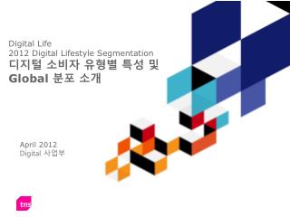 Digital Life 2012 Digital Lifestyle Segmentation 디지털 소비자 유형별 특성 및 Global 분포 소개