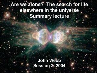 Are we alone? The search for life elsewhere in the universe Summary lecture John Webb