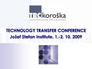 TECHNOLOGY TRANSFER CONFERENCE Jožef Stefan Institute, 1.-2. 10. 2009
