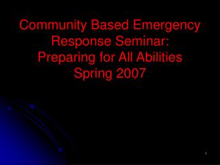 Community Based Emergency Response Seminar: Preparing for All Abilities Spring 2007