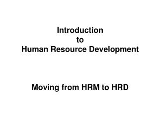 Introduction to Human Resource Development Moving from HRM to HRD