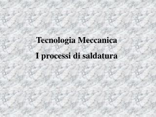 Tecnologia Meccanica I processi di saldatura