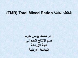 الخلطة الكاملة Total Mixed Ration ( TMR ) أ. د. محمد يونس حرب قسم الإنتاج الحيواني كلية الزراعة
