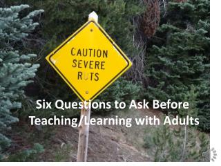 S ix Questions to Ask Before Teaching/Learning with Adults