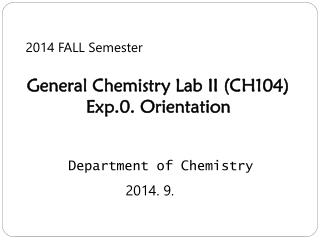 2014 FALL Semester General Chemistry Lab II (CH104) Exp.0. Orientation