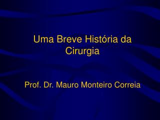 Uma Breve História da Cirurgia Prof. Dr. Mauro Monteiro Correia