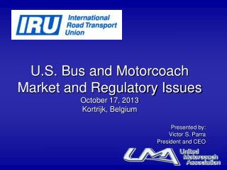 U.S. Bus and Motorcoach Market and Regulatory Issues October 17, 2013 Kortrijk, Belgium