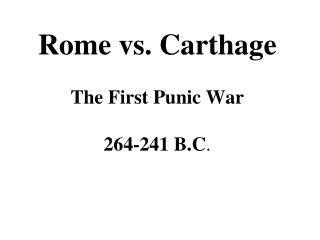 Rome vs. Carthage The First Punic War 264-241 B.C .