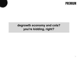degrowth economy and cola? you're kidding, right?