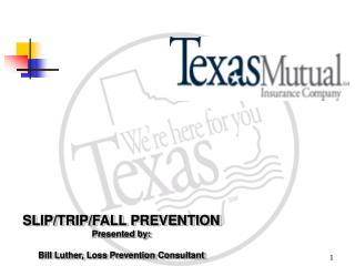 SLIP/TRIP/FALL PREVENTION Presented by: Bill Luther, Loss Prevention Consultant