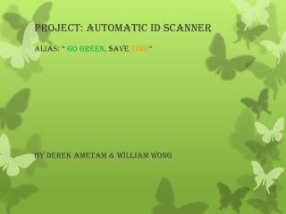 Project: Automatic ID Scanner Alias: “ Go green , $ave time ”