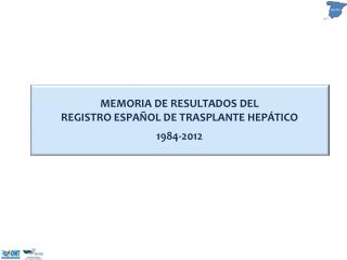 MEMORIA DE RESULTADOS DEL REGISTRO ESPAÑOL DE TRASPLANTE HEPÁTICO 1984-2012