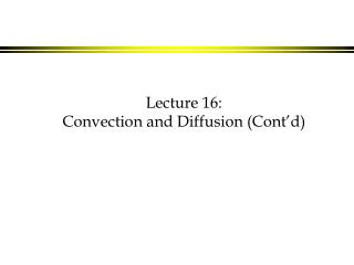 Lecture 16: Convection and Diffusion (Cont’d)