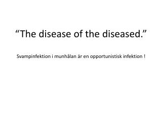 “The disease of the diseased.” Svampinfektion i munhålan är en opportunistisk infektion !