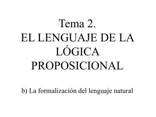 Tema 2. EL LENGUAJE DE LA LÓGICA PROPOSICIONAL b) La formalización del lenguaje natural