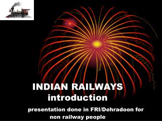 INDIAN RAILWAYS introduction presentation done in FRI/Dehradoon for non railway people