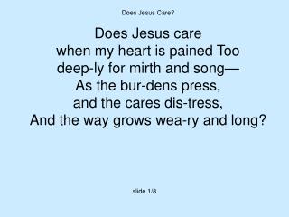 Does Jesus Care? Does Jesus care when my heart is pained Too deep-ly for mirth and song—
