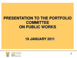 PRESENTATION TO THE PORTFOLIO COMMITTEE ON PUBLIC WORKS 19 JANUARY 2011