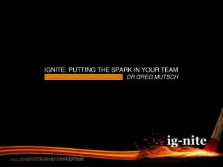 IGNITE: PUTTING THE SPARK IN YOUR TEAM