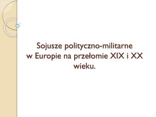 Sojusze polityczno-militarne w Europie na przełomie XIX i XX wieku.