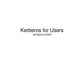 Kerberos for Users Jeff Blaine 5/2006