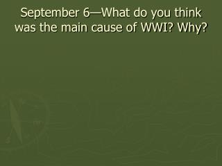 September 6—What do you think was the main cause of WWI? Why?
