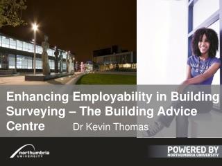 E nhancing Employability in Building Surveying – The Building Advice Centre		 Dr Kevin Thomas