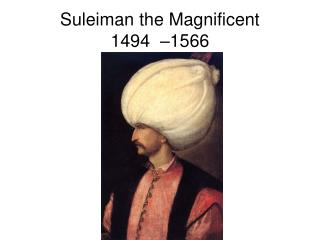 Suleiman the Magnificent 1494  –1566