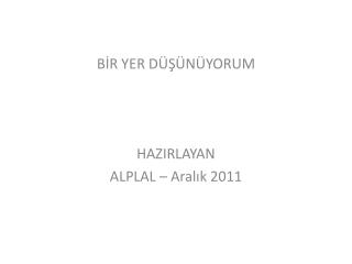BİR YER DÜŞÜNÜYORUM HAZIRLAYAN ALPLAL – Aralık 2011