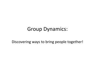 Group Dynamics: Discovering ways to bring people together!