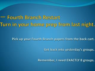 一 Fourth Branch Restart Turn in your home prep from last night.