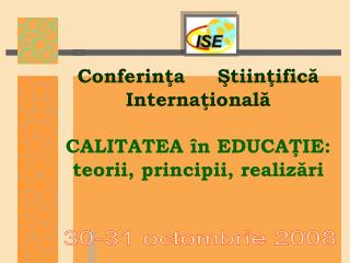 Conferinţa 	Ştiinţifică Internaţională CALITATEA în EDUCAŢIE: teorii, principii, realizări
