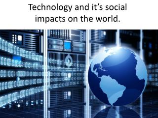Technology and it’s social impacts on the world.