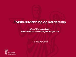Forskerutdanning og karriereløp Kjersti Baksaas-Aasen kjersti.baksaas.aasen@legeforeningen.no
