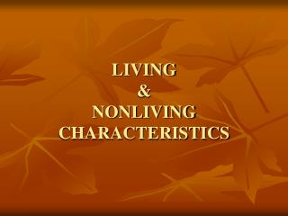 LIVING &amp; NONLIVING CHARACTERISTICS
