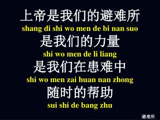 上帝是我们的避难所 sh ang di shi wo men de bi nan suo 是我们的力量 shi wo men de li liang 是我们在患难中