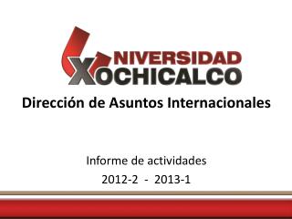 Dirección de Asuntos Internacionales Informe de actividades 2012-2 - 2013-1